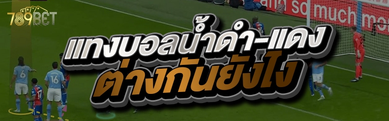 แทงบอลน้ำดำ-แดงต่างกันยังไง