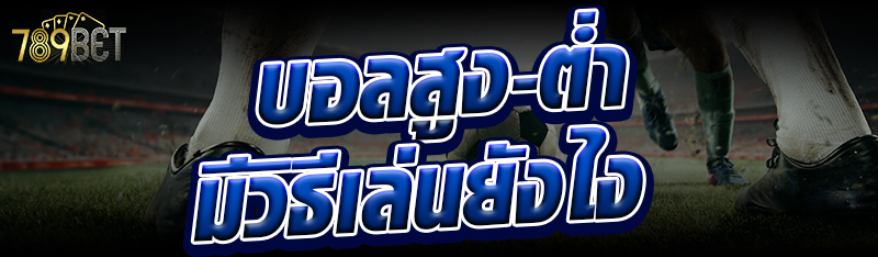 บอลสูง-ต่ำ มีวิธีเล่นยังไง